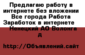 Предлагаю работу в интернете без вложении - Все города Работа » Заработок в интернете   . Ненецкий АО,Волонга д.